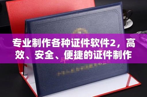 孟州专业制作各种证件软件2，高效、安全、便捷的证件制作解决方案
